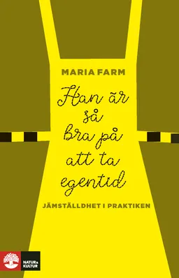 Han är så bra på att ta egentid : Jämställdhet i praktiken; Maria Farm; 2021