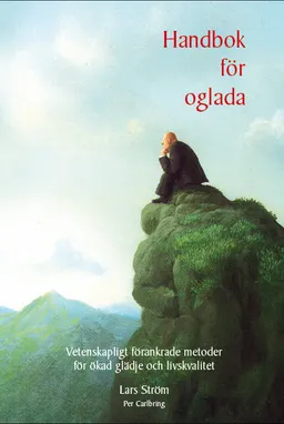 Handbok för oglada : vetenskapligt förankrade metoder för ökad glädje och harmoni; Lars Ström, Per Carlbring; 2014