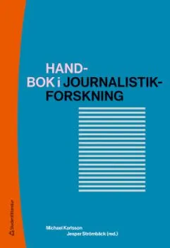 Handbok i journalistikforskning; Michael Karlsson, Jesper Strömbäck, Ulrika Andersson, Jonas Andersson, Peter Berglez, Annika Bergström, Eric Carlsson, Monika Djerf-Pierre, Mattias Ekman, Jesper Enbom, Elin Gardeström, Marina Ghersetti, Heike Graf, Maria Grafström, Mia-Marie Hammarlin, Kristoffer Holt, Nicklas Håkansson, Bengt Johansson, Torbjörn von Krogh, Lars Nord, Gunnar Nygren, Tomas Andersson Odén, Ulrika Olausson, Mart Ots, Kristina Riegert, Anna Roosvall, Adam Shehata, Göran Svensson, Ingela Wadbring, Lennart Weibull, Andreas Widholm, Susanne Wigorts Yngvesson, Jenny Wiik, Henrik Örnebring; 2019