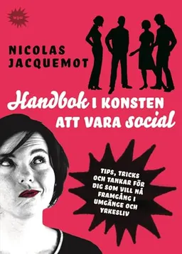 Handbok i konsten att vara social : tips, trick och tankar för dig som vill nå framgång i umgänge och yrkesliv; Nicolas Jacquemot; 2006