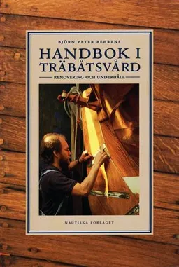 Handbok i träbåtsvård : Renovering och underhåll; Björn Peter Behrens; 2002