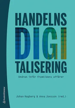 Handelns digitalisering - Undran inför framtidens affärer; Johan Hagberg, Anna Jonsson, Niklas Egels-Zandén, Catrin Lammgård, Malin Sundström; 2016