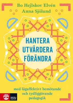 Hantera, utvärdera och förändra : Med lågaffektivt bemötande och tydliggöra; Bo Hejlskov Elvén, Anna Sjölund; 2018