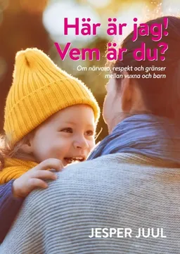 Här är jag! Vem är du? : om närvaro, respekt och gränser mellan vuxna och barn; Jesper Juul; 2019