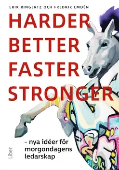 Harder, better, faster, stronger : nya idéer för morgondagens ledarskap; Erik Ringertz, Fredrik Emdén; 2018