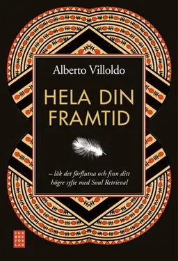 Hela din framtid : läk det förflutna och finn ditt högre syfte med soul retrieval; Alberto Villoldo; 2009