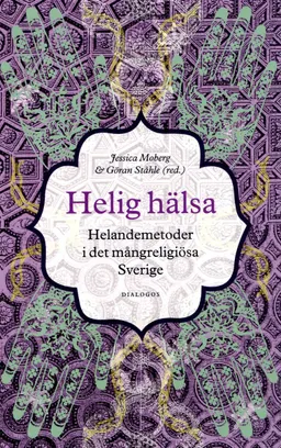 Helig hälsa : helandemetoder i det mångreligiösa Sverige; Jessica Moberg, Göran Ståhle, Johan Wedel, Aryo Makko, Olov Dahlin, Liselotte Frisk, Per Drougge, Fernando Sardella, Anne-Christine Hornborg; 2014