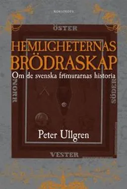 Hemligheternas brödraskap : om de svenska frimurarnas historia; Peter Ullgren; 2010