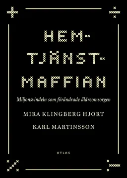 Hemtjänstmaffian : miljonsvindeln som förändrade äldreomsorgen; Mira Hjort Klingberg, Karl Martinsson; 2021