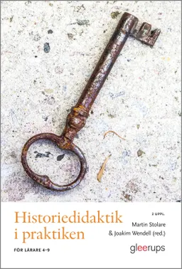 Historiedidaktik i praktiken : För lärare 4-9; Martin Stolare, Joakim Wendell; 2023