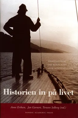 Historien in på livet : diskussioner om kulturarv och minnespolitik; Anne Eriksen, Jan Garnert, Torunn Selberg; 2017