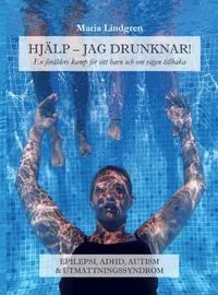 Hjälp, jag drunknar! : en förälders kamp för sitt barn och om vägen tillbaka; Maria Lindgren; 2018