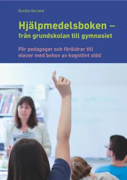 Hjälpmedelsboken från grundskolan till gymnasiet : för pedagoger och föräldrar till elever med behov av kognitivt stöd; Gunilla Gerland; 2014