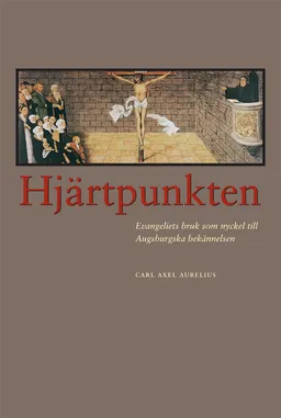 Hjärtpunkten : evangeliets bruk som nyckel till Augsburgska bekännelsen; Carl Axel Aurelius; 2011