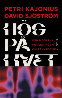 Hög på livet : den moderna forskningen om psykedelika; Petri Kajonius, David Sjöström; 2024