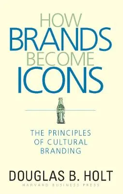 How brands become icons : the principles of cultural branding; Douglas B. Holt; 2004