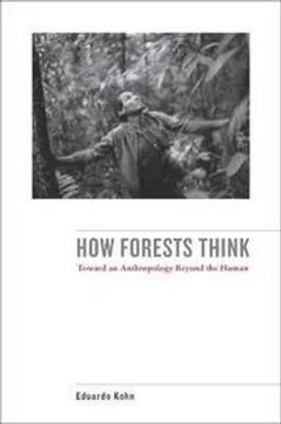 How forests think : toward an anthropology beyond the human; Eduardo Kohn; 2013