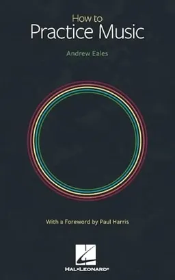 How to Practice Music by Andrew Eales with a Foreword by Paul Harris; Andrew Eales; 2022