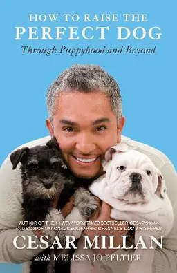 How to raise the perfect dog : through puppyhood and beyond; Cesar Millan; 2010