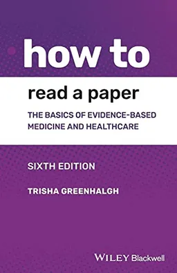 How to read a paper : the basics of evidence-based medicine and healthcare; Trisha Greenhalgh; 2019