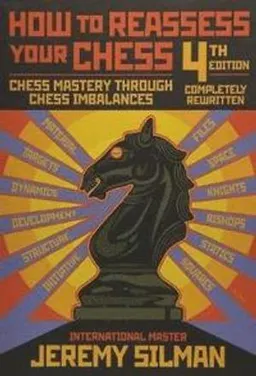 How to reassess your chess : chess mastery through chess imbalances; Jeremy Silman; 2010