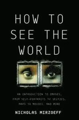 How to see the world : an introduction to images, from self-portraits to selfies, maps to movies, and more; Nicholas Mirzoeff; 2016