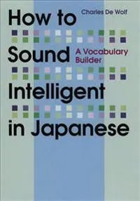 How to Sound Intelligent in Japanese: A Vocabulary Builder; Charles De Wolf; 2012