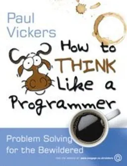 How to Think Like a Programmer; Paul Vickers; 2008