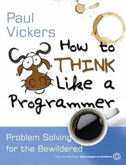 How to think like a programmer : problem solving for the bewildered; Paul Vickers; 2011