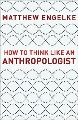 How to think like an anthropologist; Matthew. Engelke; 2018