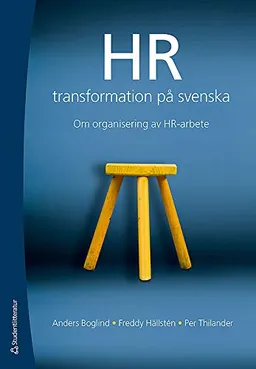 HR-transformation på svenska : om organisering av HR-arbete; Anders Boglind, Freddy Hällsten, Per Thilander; 2013