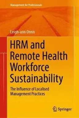 HRM and Remote Health Workforce Sustainability: The Influence of Localised Management Practices [Elektronisk resurs]; Leigh-Ann Onnis; 2018