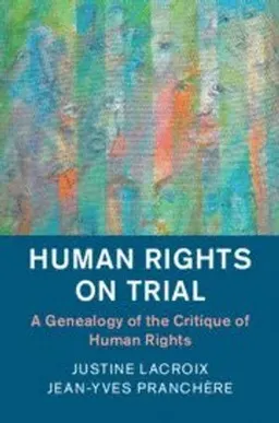 Human rights on trial : a genealogy of the critique of human rights; Justine Lacroix; 2018