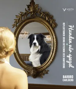 Hunden vår spegel : reflektioner kring beteende och hantering; Barbro Carlberg; 2015