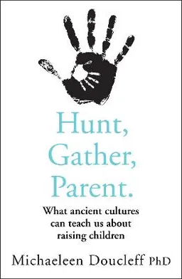 Hunt, gather, parent : what ancient cultures can teach us about raising children; Michaeleen Doucleff; 2021