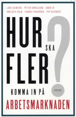 Hur ska fler komma in på arbetsmarknaden?; Lars Calmfors, Petter Danielsson, Simon Ek, Ann-Sofie Kolm, Tuomas Pekkarinen, Per Skedinger; 2018