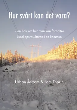 Hur svårt kan det vara? : en bok om hur man kan förbättra kunskapsresultaten i en kommun; Urban Åström, Lars Thorin; 2015