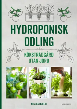 Hydroponisk odling : Köksträdgård utan jord; Niklas Hjelm; 2019