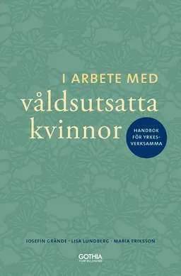 I arbete med våldsutsatta kvinnor : handbok för yrkesverksamma; Josefin Grände, Lisa Lundberg, Maria Eriksson; 2014