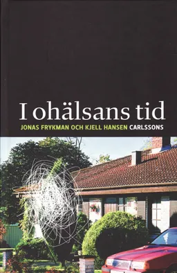 I ohälsans tid : sjukskrivningar och kulturmönster i det samtida Sverige; Jonas Frykman, Kjell Hansen; 2009