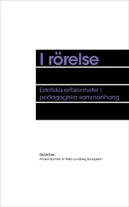 I rörelse : Estetiska erfarenheter i pedagogiska sammanhang; Anders Burman, Petra Lundberg Bouquelon; 2022