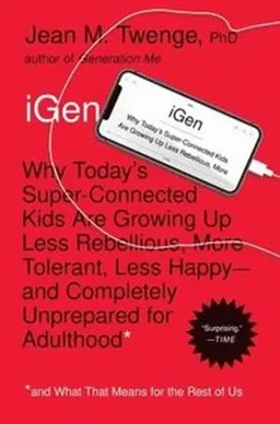 iGen : why todays super-connected kids are growing up less rebellious, more tolerant, less happy - and completely unprepared for adulthood; Jean M. Twenge; 2017