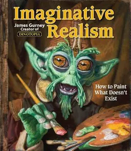 Imaginative realism - how to paint what doesnt exist; James Gurney; 2009