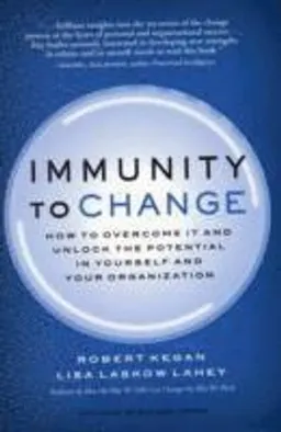 Immunity to change : how to overcome it and unlock potential in yourself and your organization; Robert Kegan; 2009