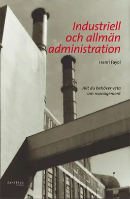 Industriell och allmän administration : allt du behöver veta om management; Henri Fayol; 2008