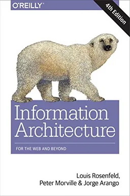 Information Architecture for the Web and Beyond ; Louis Rosenfeld, Peter Morville, Jorge Arango; 2015