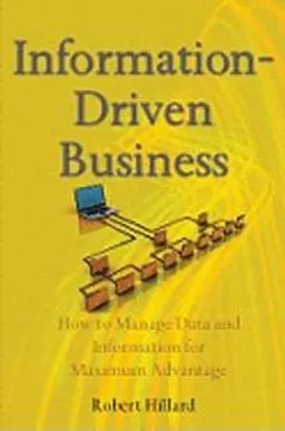 Information-Driven Business : How to Manage Data and Information for Maximu; Robert Hillard; 2010