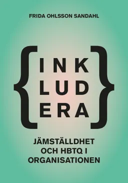 Inkludera ? jämställdhet och hbtq i organisationen; Frida Ohlsson Sandahl; 2015