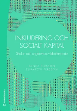 Inkludering och socialt kapital : skolan och ungdomars välbefinnande; Bengt Persson, Elisabeth Persson; 2016