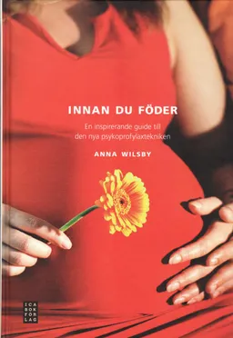 Innan du föder : en inspirerande guide till den nya psykoprofylaxtekniken; Anna Wilsby; 2009